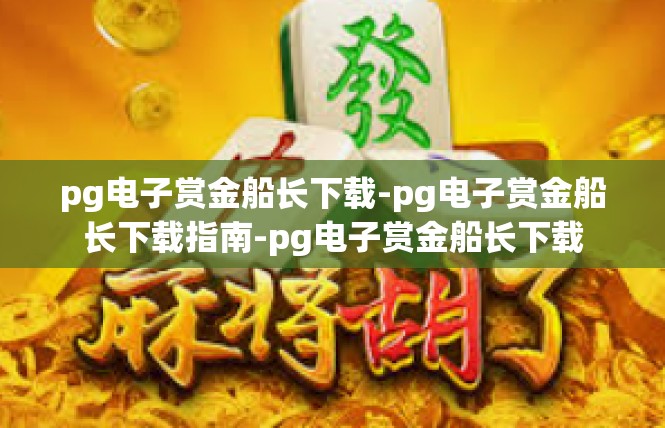 pg电子赏金船长下载-pg电子赏金船长下载指南-pg电子赏金船长下载