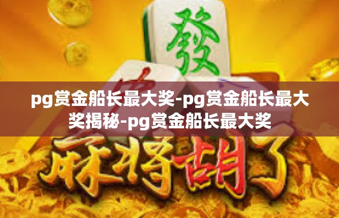pg赏金船长最大奖-pg赏金船长最大奖揭秘-pg赏金船长最大奖