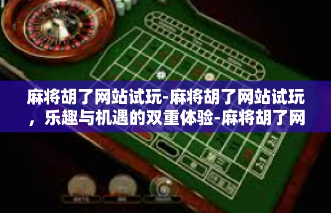 麻将胡了网站试玩-麻将胡了网站试玩，乐趣与机遇的双重体验-麻将胡了网站试玩