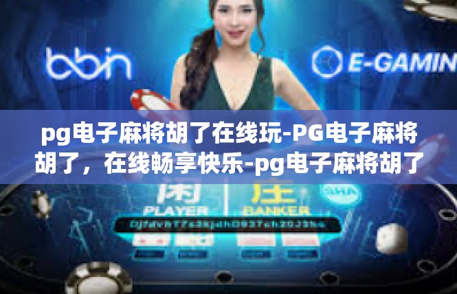 pg电子麻将胡了在线玩-PG电子麻将胡了，在线畅享快乐-pg电子麻将胡了在线玩