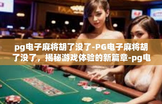 pg电子麻将胡了没了-PG电子麻将胡了没了，揭秘游戏体验的新篇章-pg电子麻将胡了没了