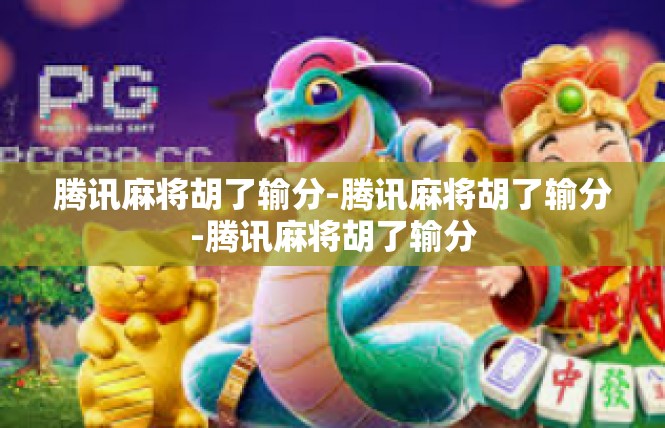 腾讯麻将胡了输分-腾讯麻将胡了输分-腾讯麻将胡了输分