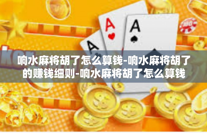 响水麻将胡了怎么算钱-响水麻将胡了的赚钱细则-响水麻将胡了怎么算钱
