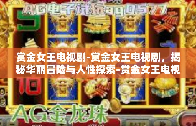 赏金女王电视剧-赏金女王电视剧，揭秘华丽冒险与人性探索-赏金女王电视剧