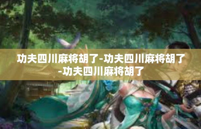 功夫四川麻将胡了-功夫四川麻将胡了-功夫四川麻将胡了