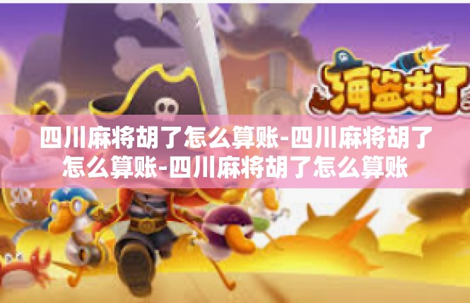 四川麻将胡了怎么算账-四川麻将胡了怎么算账-四川麻将胡了怎么算账