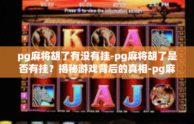 pg麻将胡了有没有挂-pg麻将胡了是否有挂？揭秘游戏背后的真相-pg麻将胡了有没有挂