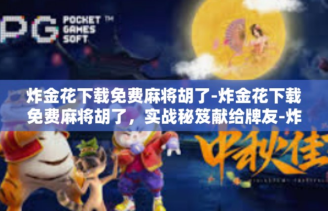 炸金花下载免费麻将胡了-炸金花下载免费麻将胡了，实战秘笈献给牌友-炸金花下载免费麻将胡了