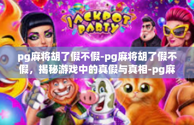 pg麻将胡了假不假-pg麻将胡了假不假，揭秘游戏中的真假与真相-pg麻将胡了假不假