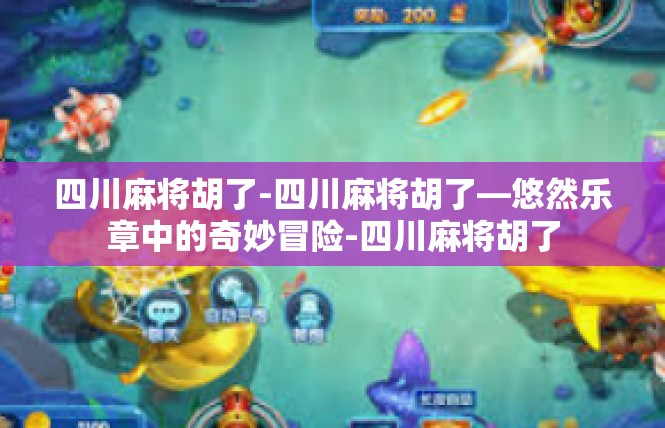 四川麻将胡了-四川麻将胡了—悠然乐章中的奇妙冒险-四川麻将胡了