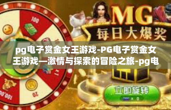 pg电子赏金女王游戏-PG电子赏金女王游戏—激情与探索的冒险之旅-pg电子赏金女王游戏