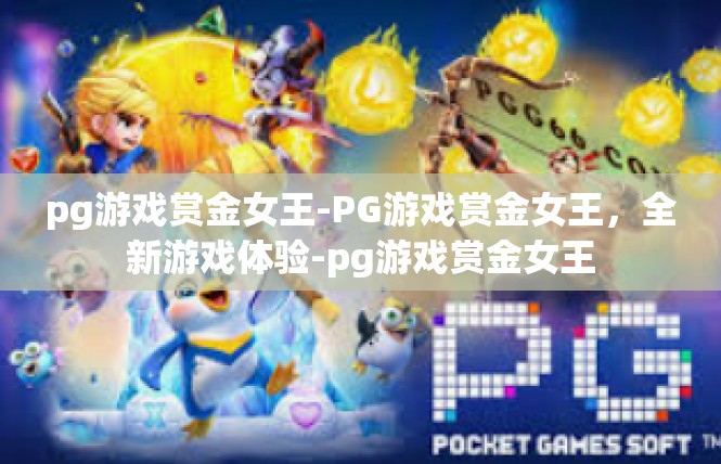 pg游戏赏金女王-PG游戏赏金女王，全新游戏体验-pg游戏赏金女王