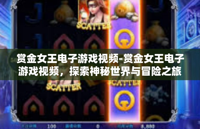 赏金女王电子游戏视频-赏金女王电子游戏视频，探索神秘世界与冒险之旅-赏金女王电子游戏视频