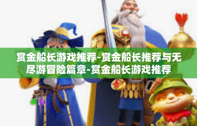 赏金船长游戏推荐-赏金船长推荐与无尽游冒险篇章-赏金船长游戏推荐