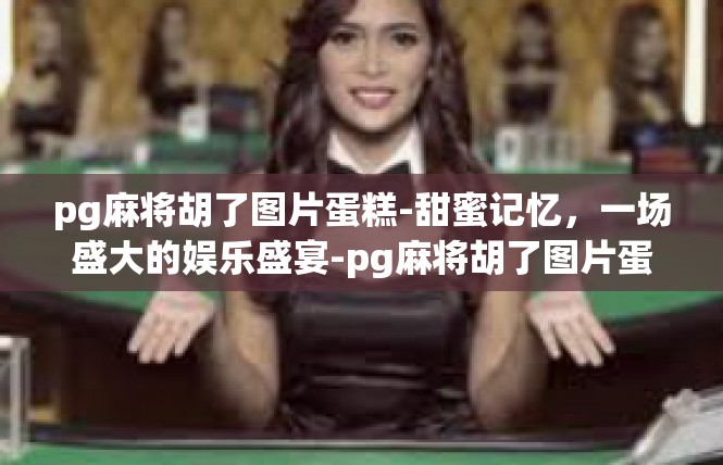 pg麻将胡了图片蛋糕-甜蜜记忆，一场盛大的娱乐盛宴-pg麻将胡了图片蛋糕