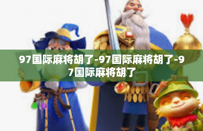 97国际麻将胡了-97国际麻将胡了-97国际麻将胡了
