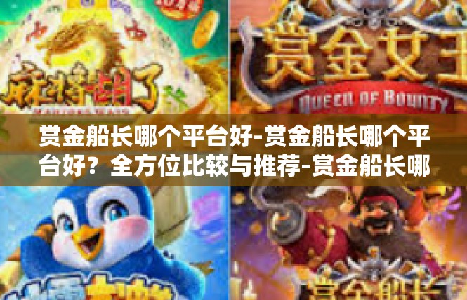 赏金船长哪个平台好-赏金船长哪个平台好？全方位比较与推荐-赏金船长哪个平台好
