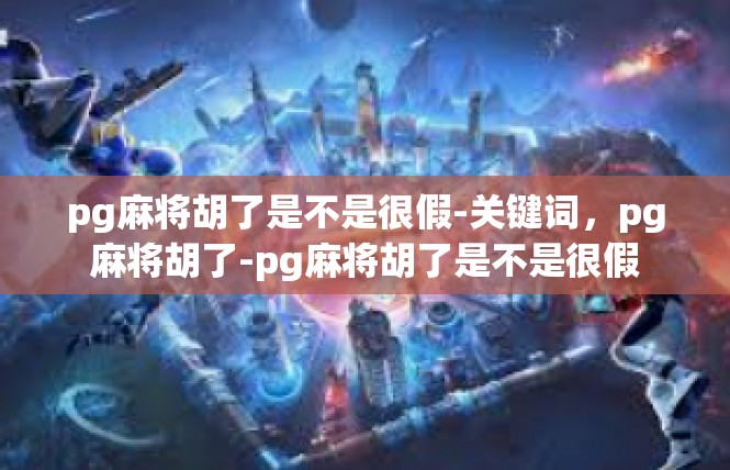 pg麻将胡了是不是很假-关键词，pg麻将胡了-pg麻将胡了是不是很假