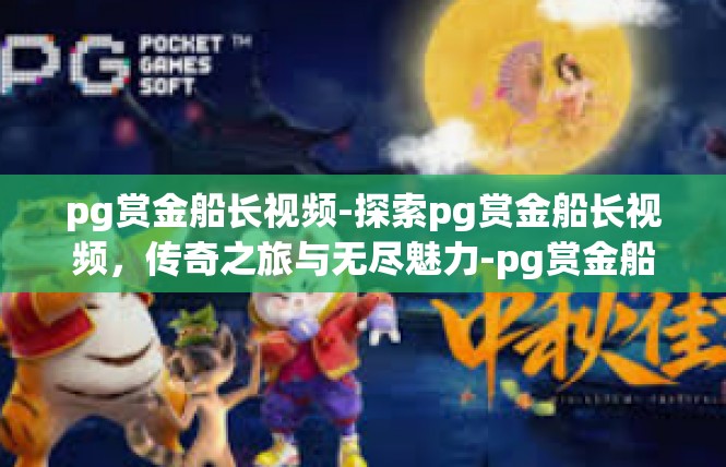pg赏金船长视频-探索pg赏金船长视频，传奇之旅与无尽魅力-pg赏金船长视频