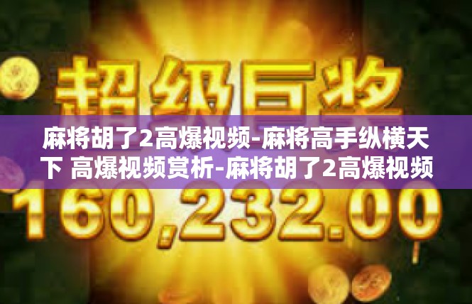 麻将胡了2高爆视频-麻将高手纵横天下 高爆视频赏析-麻将胡了2高爆视频