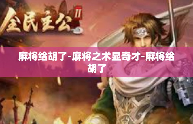 麻将给胡了-麻将之术显奇才-麻将给胡了