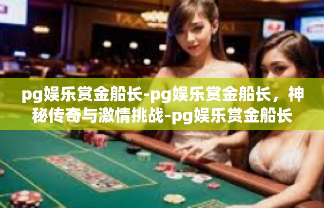 pg娱乐赏金船长-pg娱乐赏金船长，神秘传奇与激情挑战-pg娱乐赏金船长