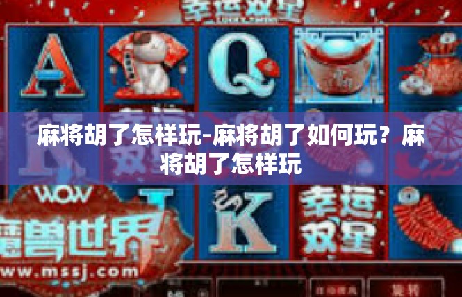 麻将胡了怎样玩-麻将胡了如何玩？麻将胡了怎样玩