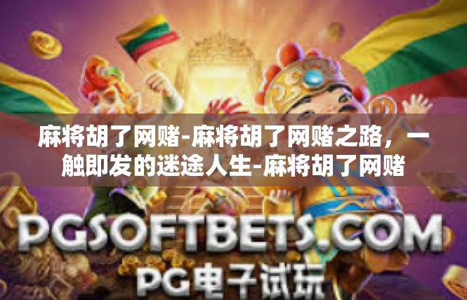 麻将胡了网赌-麻将胡了网赌之路，一触即发的迷途人生-麻将胡了网赌