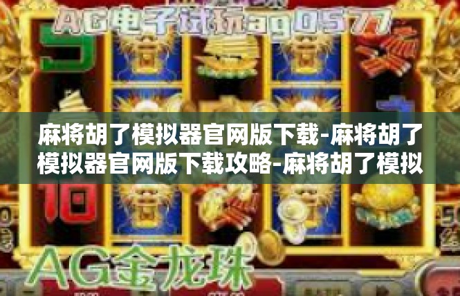 麻将胡了模拟器官网版下载-麻将胡了模拟器官网版下载攻略-麻将胡了模拟器官网版下载