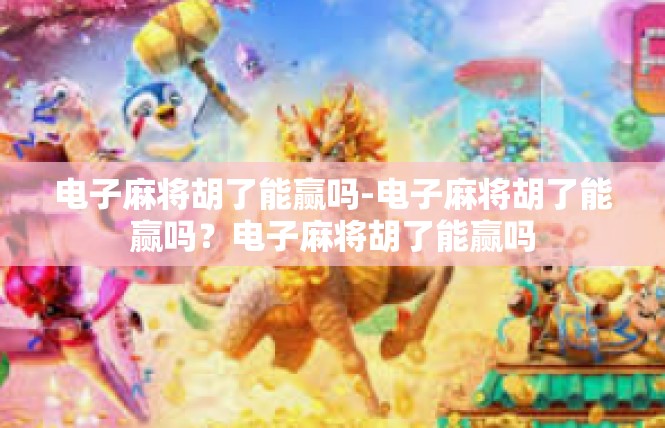 电子麻将胡了能赢吗-电子麻将胡了能赢吗？电子麻将胡了能赢吗