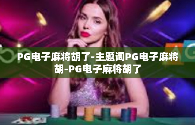 PG电子麻将胡了-主题词PG电子麻将胡-PG电子麻将胡了