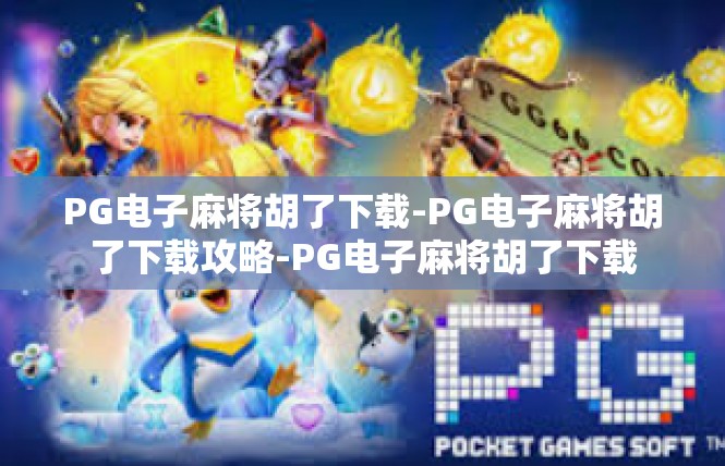 PG电子麻将胡了下载-PG电子麻将胡了下载攻略-PG电子麻将胡了下载