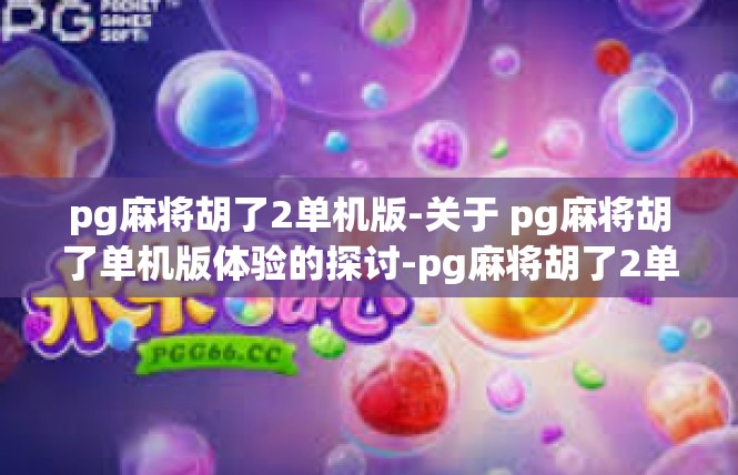 pg麻将胡了2单机版-关于 pg麻将胡了单机版体验的探讨-pg麻将胡了2单机版
