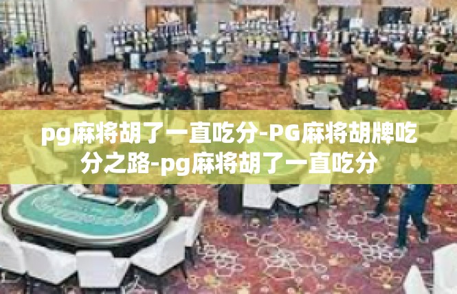 pg麻将胡了一直吃分-PG麻将胡牌吃分之路-pg麻将胡了一直吃分