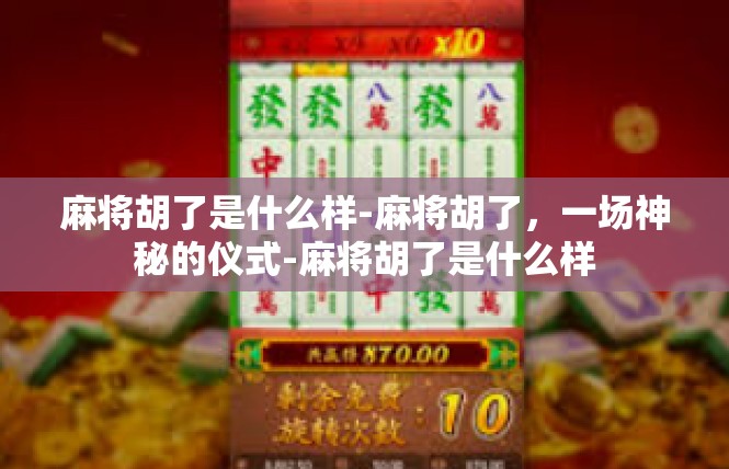 麻将胡了是什么样-麻将胡了，一场神秘的仪式-麻将胡了是什么样