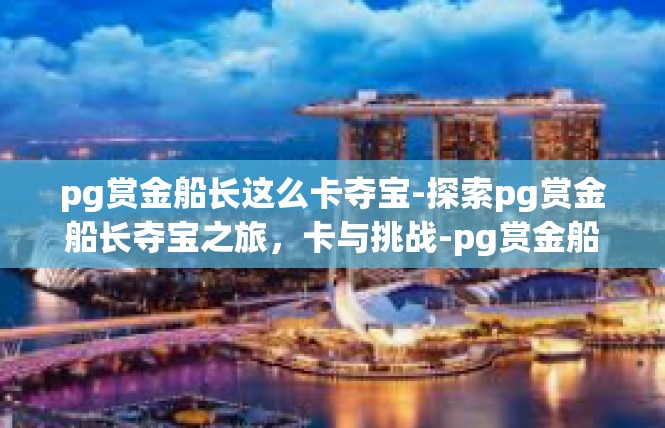 pg赏金船长这么卡夺宝-探索pg赏金船长夺宝之旅，卡与挑战-pg赏金船长这么卡夺宝