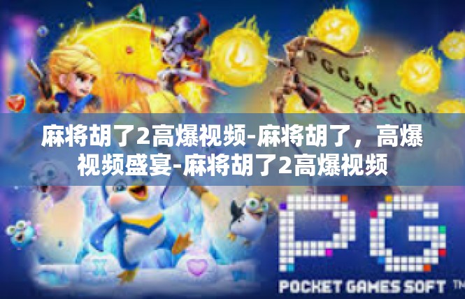 麻将胡了2高爆视频-麻将胡了，高爆视频盛宴-麻将胡了2高爆视频