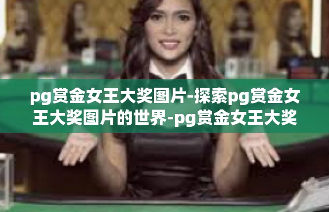 pg赏金女王大奖图片-探索pg赏金女王大奖图片的世界-pg赏金女王大奖图片