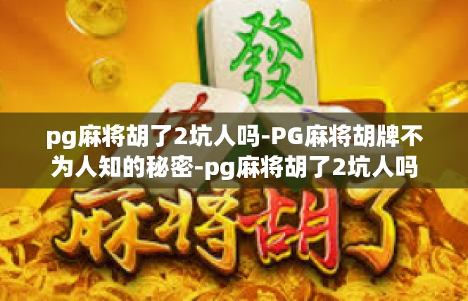 pg麻将胡了2坑人吗-PG麻将胡牌不为人知的秘密-pg麻将胡了2坑人吗