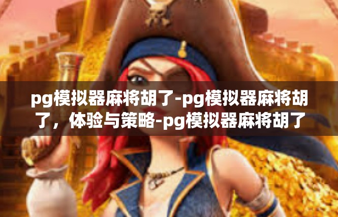 pg模拟器麻将胡了-pg模拟器麻将胡了，体验与策略-pg模拟器麻将胡了