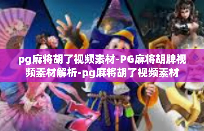 pg麻将胡了视频素材-PG麻将胡牌视频素材解析-pg麻将胡了视频素材
