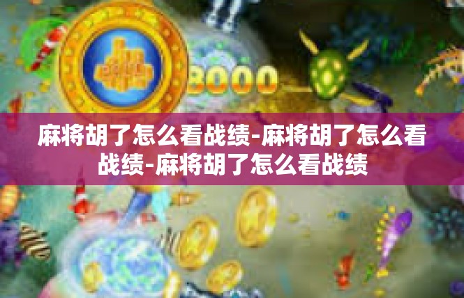 麻将胡了怎么看战绩-麻将胡了怎么看战绩-麻将胡了怎么看战绩