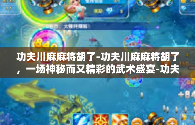功夫川麻麻将胡了-功夫川麻麻将胡了，一场神秘而又精彩的武术盛宴-功夫川麻麻将胡了