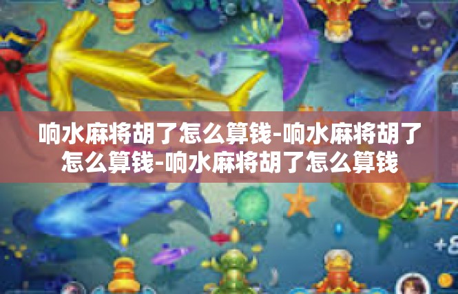 响水麻将胡了怎么算钱-响水麻将胡了怎么算钱-响水麻将胡了怎么算钱