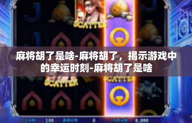 麻将胡了是啥-麻将胡了，揭示游戏中的幸运时刻-麻将胡了是啥