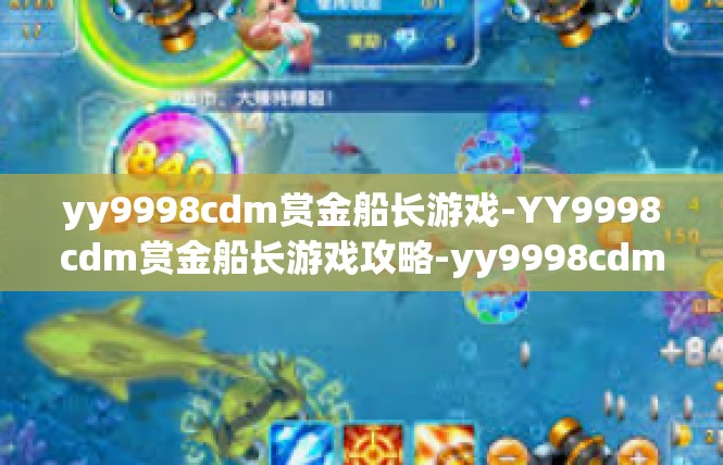 yy9998cdm赏金船长游戏-YY9998cdm赏金船长游戏攻略-yy9998cdm赏金船长游戏