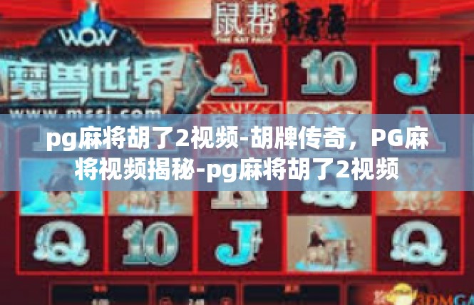 pg麻将胡了2视频-胡牌传奇，PG麻将视频揭秘-pg麻将胡了2视频
