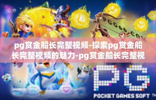 pg赏金船长完整视频-探索pg赏金船长完整视频的魅力-pg赏金船长完整视频