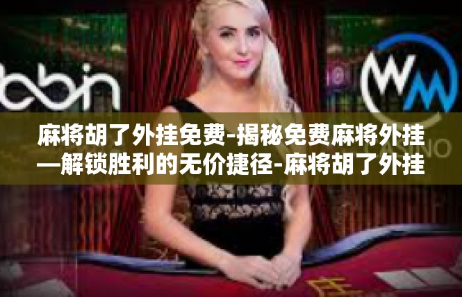麻将胡了外挂免费-揭秘免费麻将外挂—解锁胜利的无价捷径-麻将胡了外挂免费