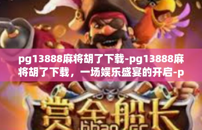 pg13888麻将胡了下载-pg13888麻将胡了下载，一场娱乐盛宴的开启-pg13888麻将胡了下载